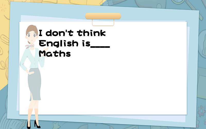 I don't think English is____Maths