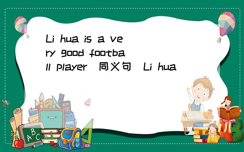 Li hua is a very good football player(同义句）Li hua ____ _____ ___playing footballli hua _____football______