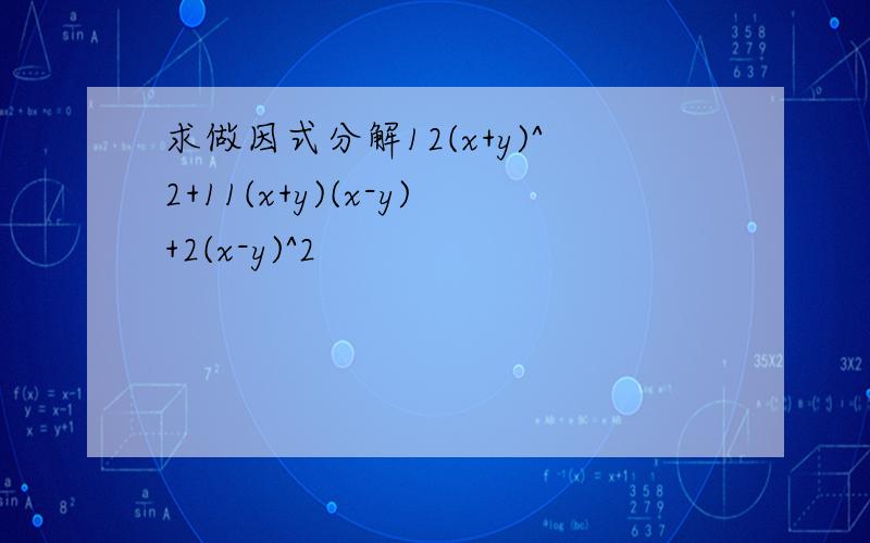 求做因式分解12(x+y)^2+11(x+y)(x-y)+2(x-y)^2