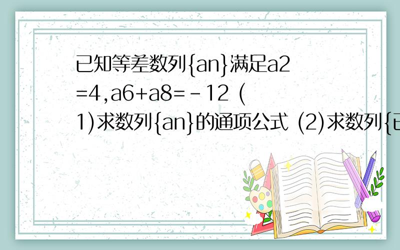 已知等差数列{an}满足a2=4,a6+a8=-12 (1)求数列{an}的通项公式 (2)求数列{已知等差数列{an}满足a2=4,a6+a8=-12(1)求数列{an}的通项公式(2)求数列{an}的前n项和(3)前多少项和最大
