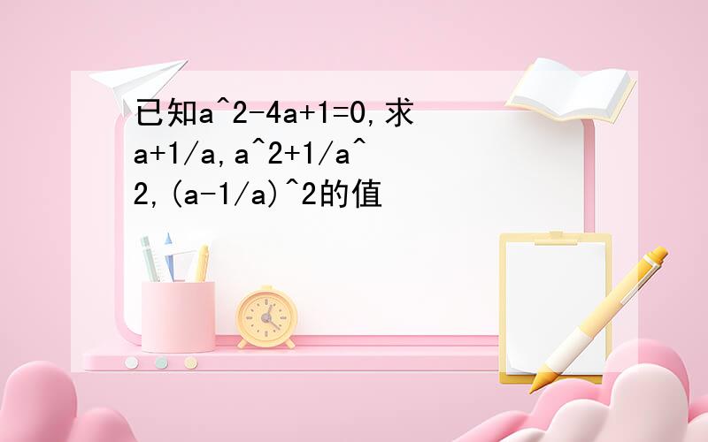 已知a^2-4a+1=0,求a+1/a,a^2+1/a^2,(a-1/a)^2的值