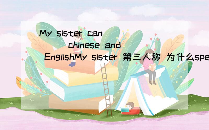 My sister can ___chinese and EnglishMy sister 第三人称 为什么speak可以不+s
