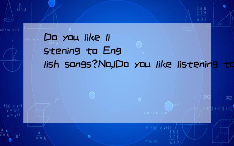 Do you like listening to English songs?No,lDo you like listening to English songs?No,l listen to then because they're too difficult for me.A.always B.usuallyC.often D.hardlylisten前面选择哪个