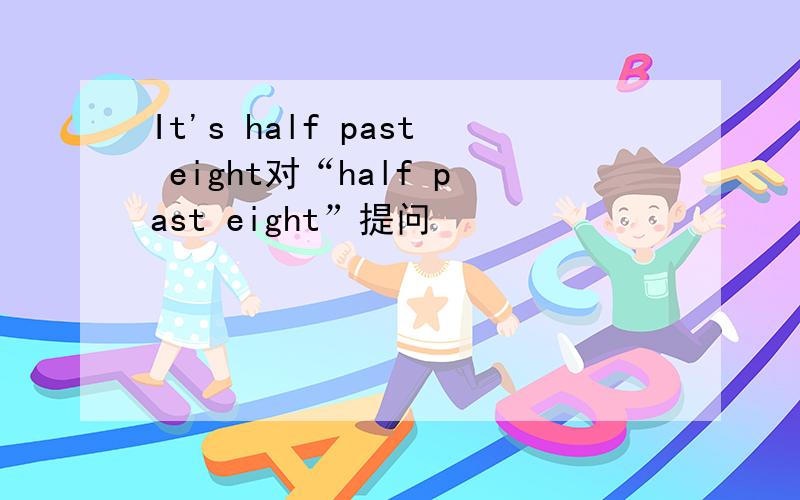 It's half past eight对“half past eight”提问