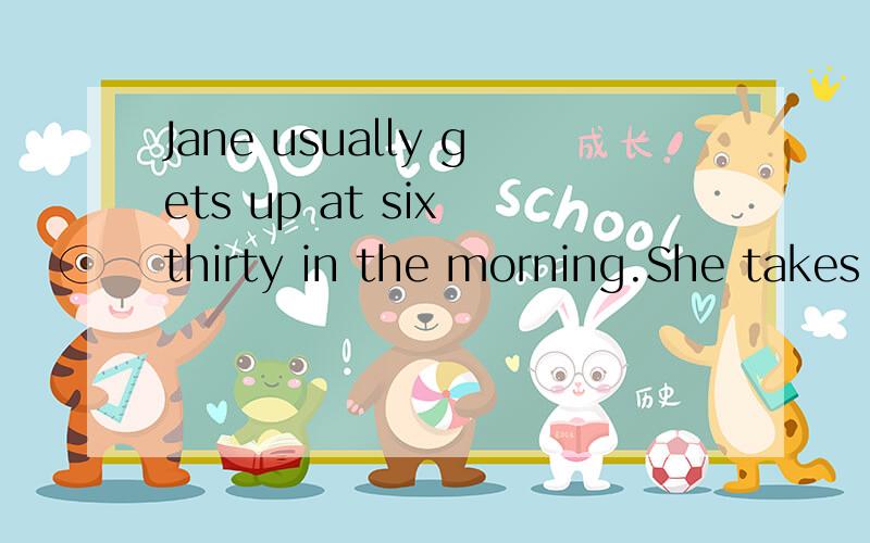 Jane usually gets up at six thirty in the morning.She takes the shower ()twenty to seven.Then she () breakfast at seven and after that she goes to school.She has () at twelve o’clock .She likes rice and vegetables () lunch.She thinks they are healt