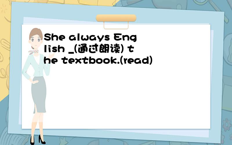 She always English _(通过朗读) the textbook.(read)