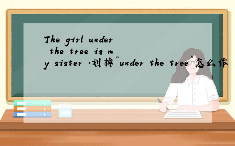 The girl under the tree is my sister .划掉