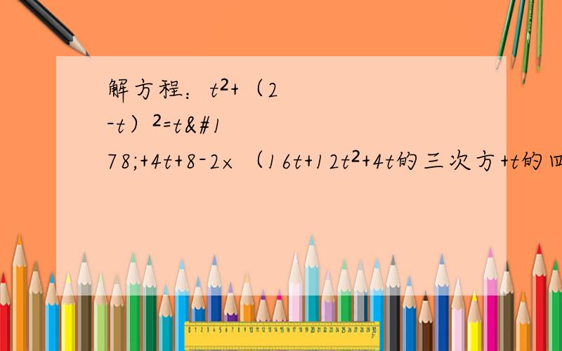 解方程：t²+（2-t）²=t²+4t+8-2×（16t+12t²+4t的三次方+t的四次方）+4+t²