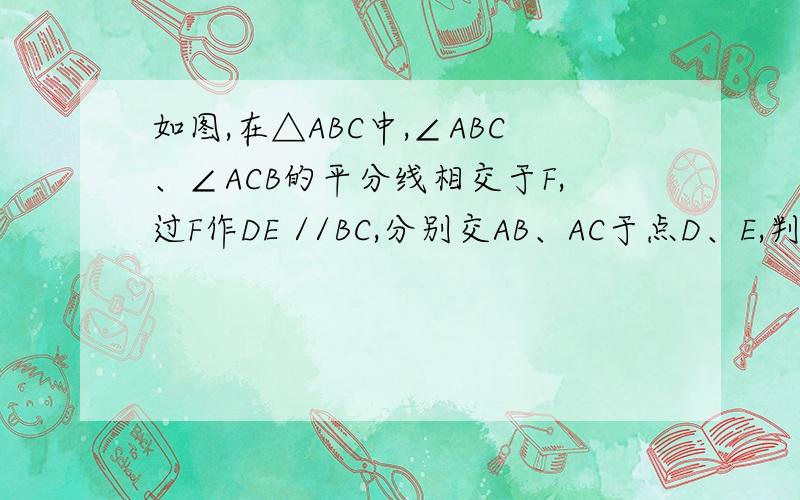 如图,在△ABC中,∠ABC、∠ACB的平分线相交于F,过F作DE //BC,分别交AB、AC于点D、E,判断DE=DB+EC是否成立?为什么?