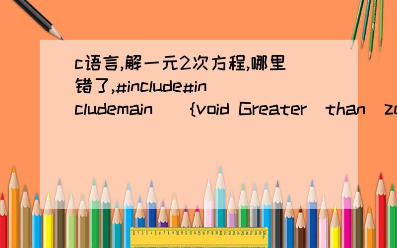 c语言,解一元2次方程,哪里错了,#include#includemain(){void Greater_than_zero(double a,double b,double p);void Less_than_zero();void Equal_to_zero(double a,double b);double a,b,c,b2,p;printf(