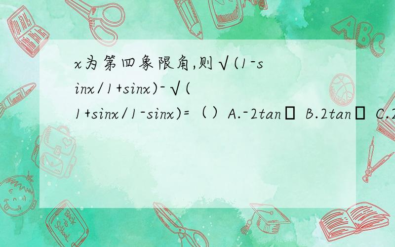 x为第四象限角,则√(1-sinx/1+sinx)-√(1+sinx/1-sinx)=（）A.-2tanα B.2tanα C.2tanα或-2tanα D.0