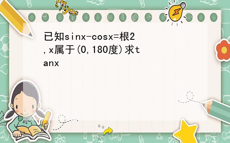 已知sinx-cosx=根2,x属于(0,180度)求tanx