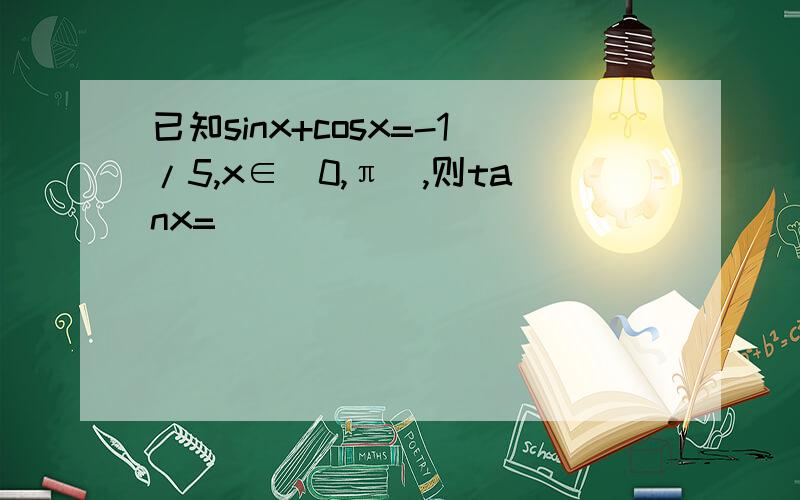 已知sinx+cosx=-1/5,x∈（0,π）,则tanx=_____________