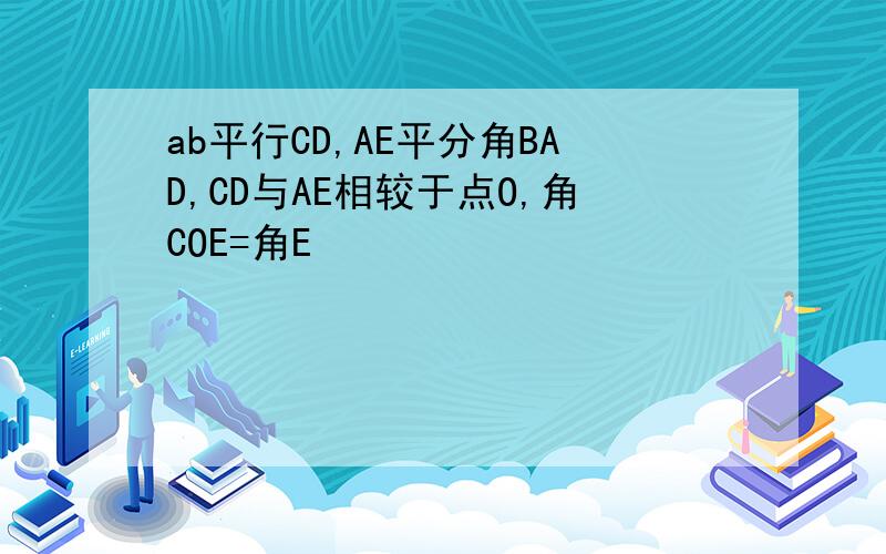 ab平行CD,AE平分角BAD,CD与AE相较于点O,角COE=角E