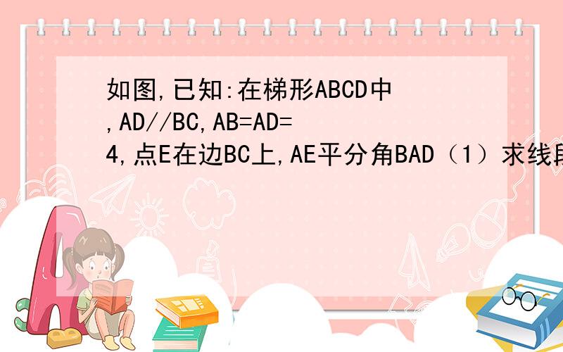 如图,已知:在梯形ABCD中,AD//BC,AB=AD=4,点E在边BC上,AE平分角BAD（1）求线段DE的长（2）当角B=60°,角C=30°时,求边BC的长