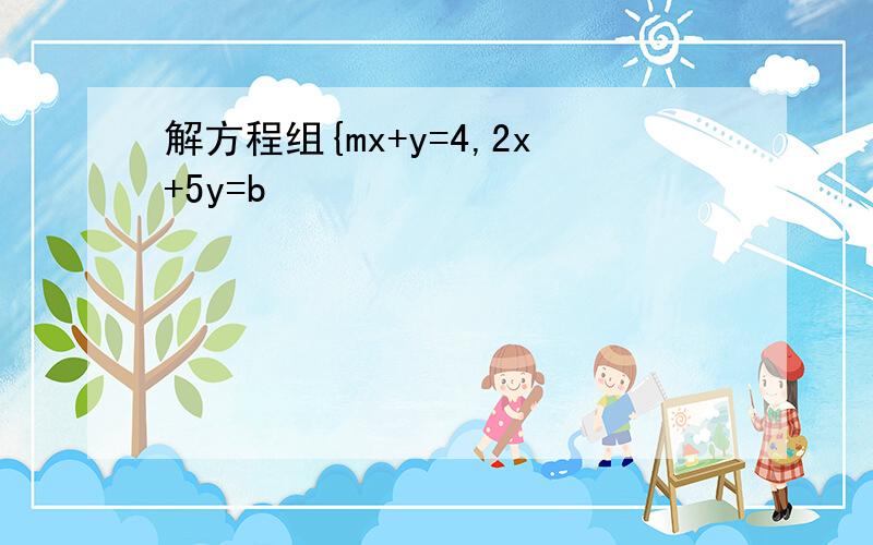 解方程组{mx+y=4,2x+5y=b