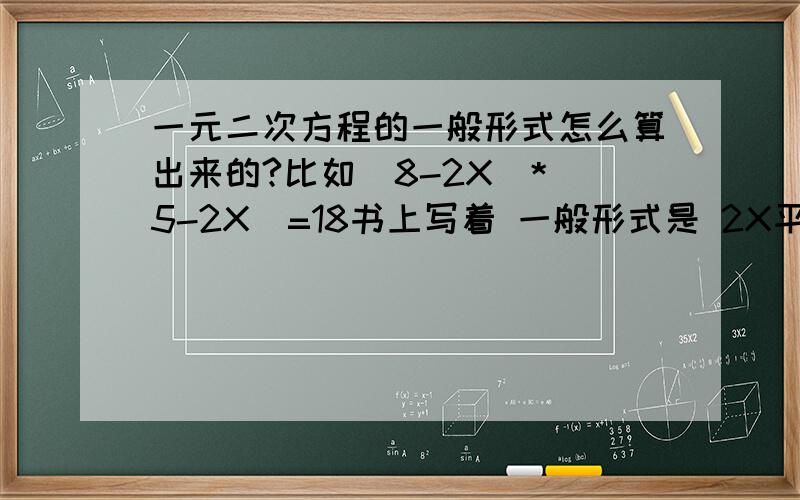 一元二次方程的一般形式怎么算出来的?比如（8-2X）*（5-2X）=18书上写着 一般形式是 2X平方-13X+11=0这是怎么算出来的?我算了好多次 都算不出一般形式啊还有（X+2）（X-1）=6的这个