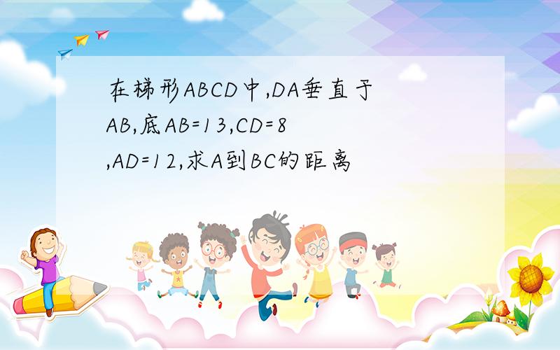 在梯形ABCD中,DA垂直于AB,底AB=13,CD=8,AD=12,求A到BC的距离