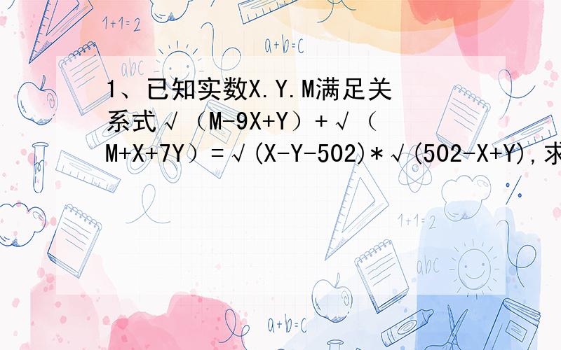 1、已知实数X.Y.M满足关系式√（M-9X+Y）+√（M+X+7Y）=√(X-Y-502)*√(502-X+Y),求M的值?