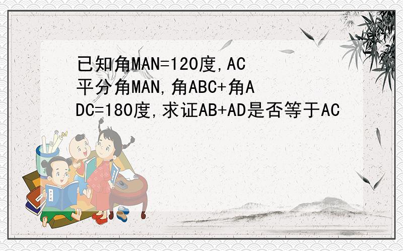 已知角MAN=120度,AC平分角MAN,角ABC+角ADC=180度,求证AB+AD是否等于AC