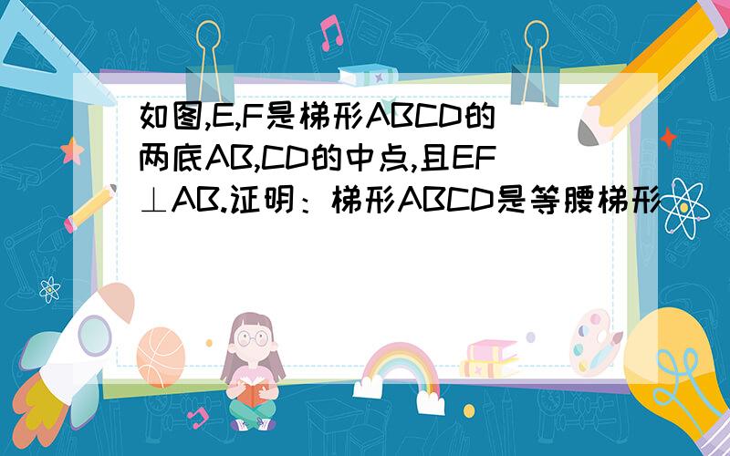 如图,E,F是梯形ABCD的两底AB,CD的中点,且EF⊥AB.证明：梯形ABCD是等腰梯形