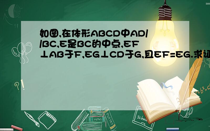 如图,在体形ABCD中AD//BC,E是BC的中点,EF⊥AB于F,EG⊥CD于G,且EF=EG.求证,梯形ABCD是等腰梯形.