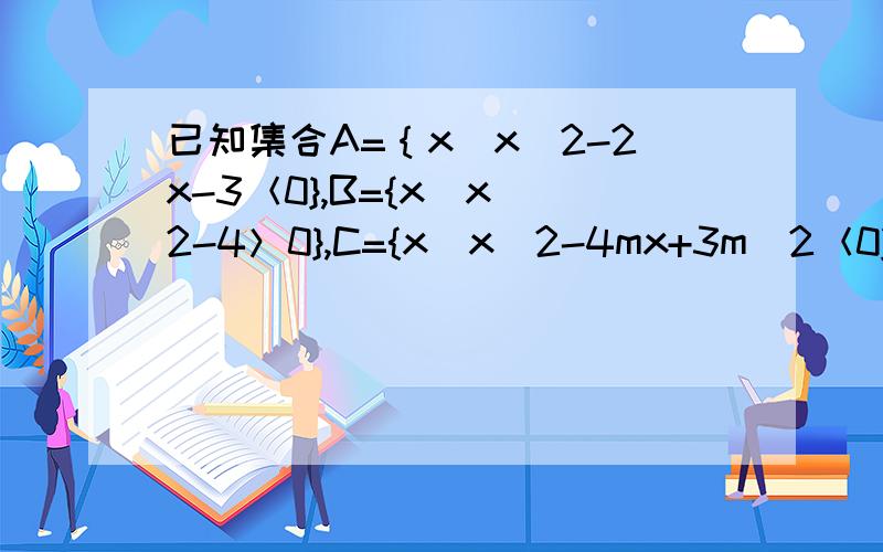 已知集合A=｛x|x^2-2x-3＜0},B={x|x^2-4＞0},C={x|x^2-4mx+3m^2＜0} 已知集合A=｛x|x^2-2x-30},C={x|x^2-4mx+3m^2