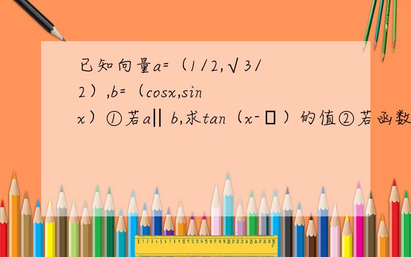 已知向量a=（1/2,√3/2）,b=（cosx,sinx）①若a‖b,求tan（x-π）的值②若函数f（x）=a·b,求f（x）的最小正周期和单调增区间