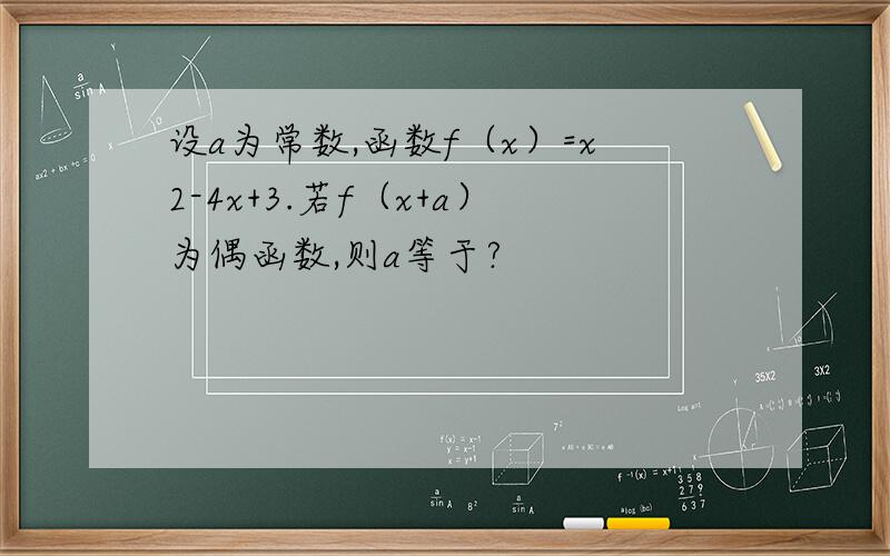 设a为常数,函数f（x）=x2-4x+3.若f（x+a）为偶函数,则a等于?