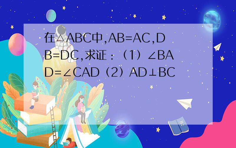 在△ABC中,AB=AC,DB=DC,求证：（1）∠BAD=∠CAD（2）AD⊥BC