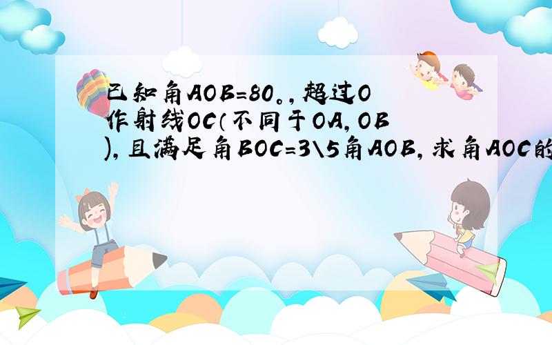 已知角AOB=80°,超过O作射线OC（不同于OA,OB),且满足角BOC=3\5角AOB,求角AOC的度数