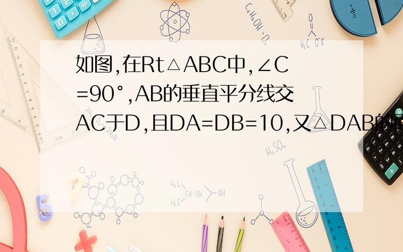 如图,在Rt△ABC中,∠C=90°,AB的垂直平分线交AC于D,且DA=DB=10,又△DAB的面积为40,求DC的长.