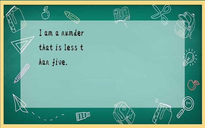 I am a numder that is less than five.
