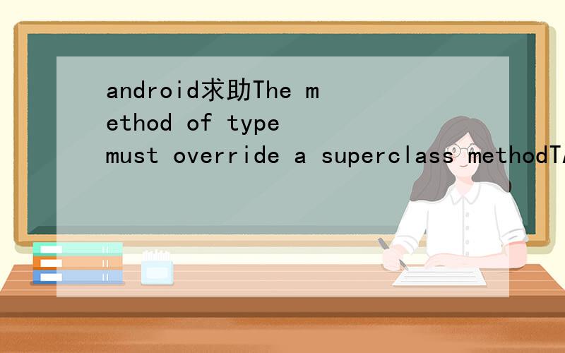 android求助The method of type must override a superclass methodTAT我的JDK是1.7,还是不行.The method surfaceDestroyed(SurfaceHolder) of type GameSurfaceView must override a superclass method