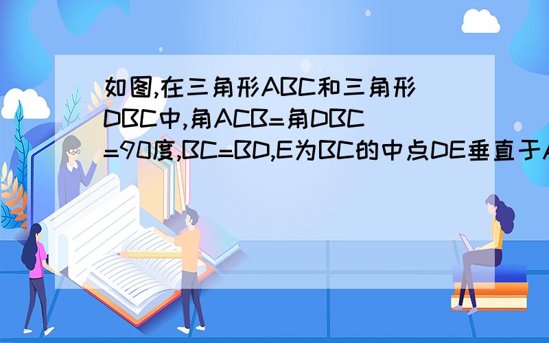 如图,在三角形ABC和三角形DBC中,角ACB=角DBC=90度,BC=BD,E为BC的中点DE垂直于AB,垂足为F.1 求证AB=DE2 若AC=12cm,求BD的长
