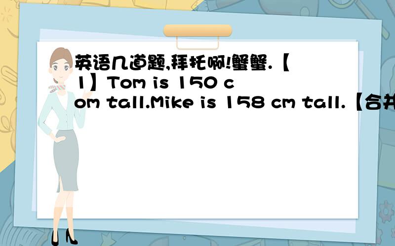 英语几道题,拜托啊!蟹蟹.【1】Tom is 150 com tall.Mike is 158 cm tall.【合并为一句话,】Mike is 【            】【         】【         】【         】Tim.【2】The yellow monkey is taller than the brown one .【改为同义