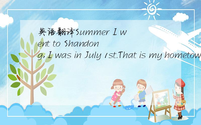 英语翻译Summer I went to Shandong,I was in July 1st.That is my hometown,my parents are going to see Grandpa and grandma.We ride in a car,get there.Where we live,Grandpa's home,it is very comfortable.I also visited Qingdao,where I took a lot of ph