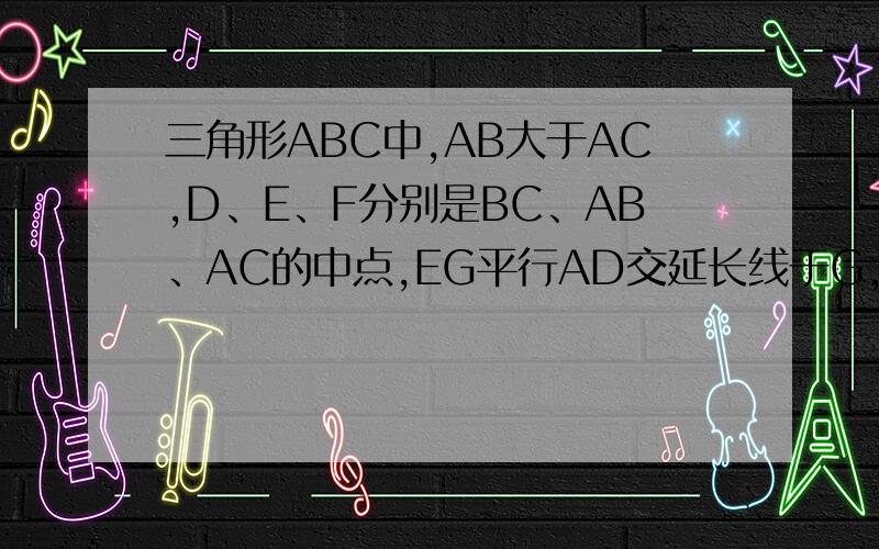 三角形ABC中,AB大于AC,D、E、F分别是BC、AB、AC的中点,EG平行AD交延长线于G,求证AB=GF