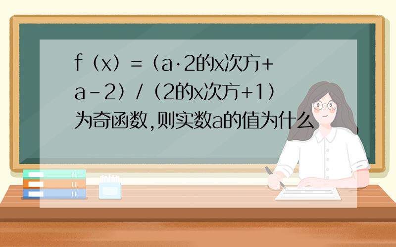 f（x）=（a·2的x次方+a-2）/（2的x次方+1）为奇函数,则实数a的值为什么