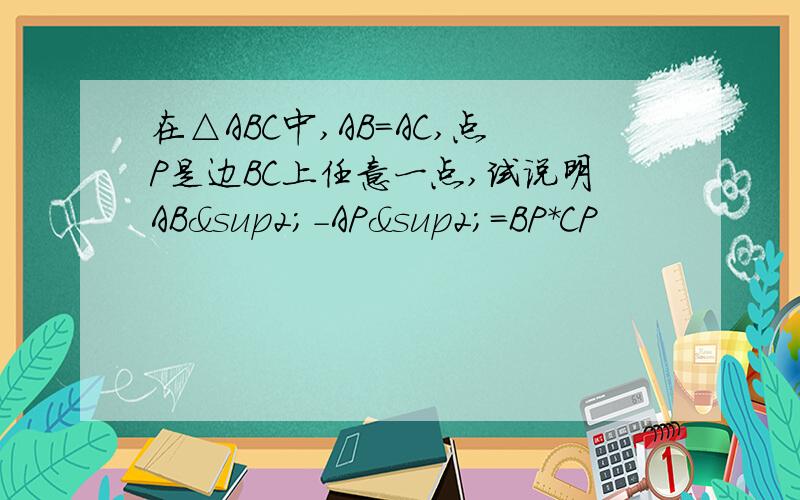 在△ABC中,AB=AC,点P是边BC上任意一点,试说明AB²-AP²=BP*CP