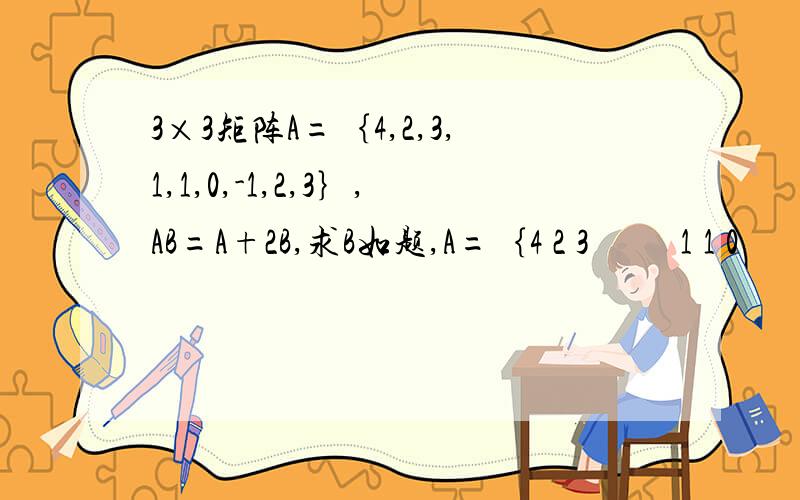 3×3矩阵A=｛4,2,3,1,1,0,-1,2,3｝,AB=A+2B,求B如题,A=｛4 2 3          1 1 0          -1 2 3｝AB=A+2B,求B
