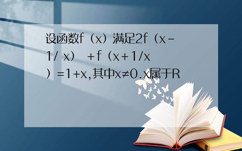 设函数f（x）满足2f（x-1/ x） ＋f（x＋1/x）=1+x,其中x≠0.x属于R