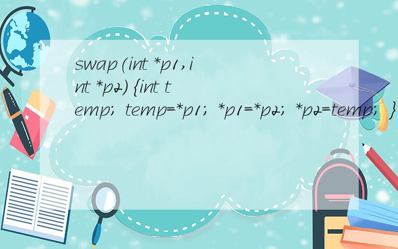 swap(int *p1,int *p2) {int temp; temp=*p1; *p1=*p2; *p2=temp; } main() { int a,b; int *pointer_1,*pswap(int *p1,int *p2){int temp;temp=*p1;*p1=*p2;*p2=temp;}main(){ int a,b;int *pointer_1,*pointer_2;scanf(