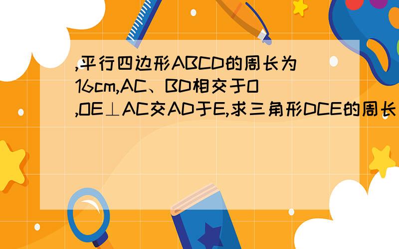 ,平行四边形ABCD的周长为16cm,AC、BD相交于O,OE⊥AC交AD于E,求三角形DCE的周长