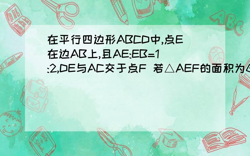 在平行四边形ABCD中,点E在边AB上,且AE:EB=1:2,DE与AC交于点F 若△AEF的面积为6cm^2,则△ABC的面积为_____希望更详细一点！