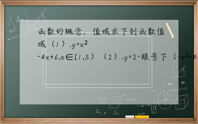 函数的概念：值域求下列函数值域（1）.y=x²-4x+6,x∈[1,5）（2）.y=2-根号下（-x²+4x）（3）.y=1/（1+x²）（4）.y=x+根号下（1-2x）