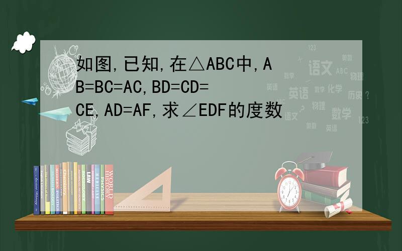 如图,已知,在△ABC中,AB=BC=AC,BD=CD=CE,AD=AF,求∠EDF的度数