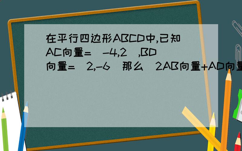 在平行四边形ABCD中,已知AC向量=(-4,2),BD向量=(2,-6)那么|2AB向量+AD向量|