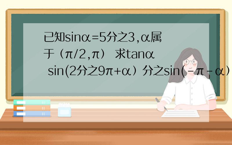 已知sinα=5分之3,α属于（π/2,π） 求tanα sin(2分之9π+α）分之sin(-π-α）急啊,f(x)=cos^x+cos2x的值域为
