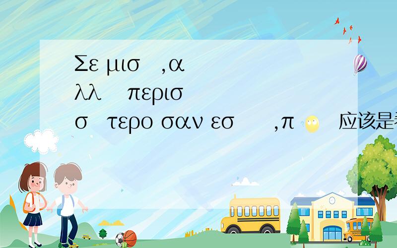 Σε μισώ,αλλά περισσότερο σαν εσάς,πώς 应该是希腊的文字